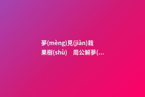 夢(mèng)見(jiàn)栽果樹(shù)　周公解夢(mèng)之夢(mèng)到栽果樹(shù)